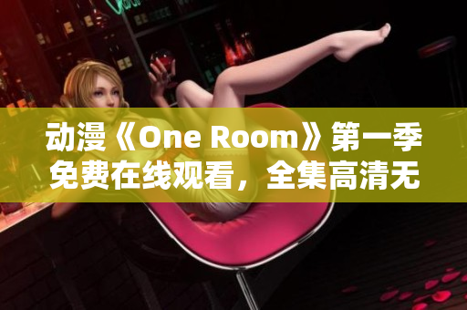 动漫《One Room》第一季免费在线观看，全集高清无广告