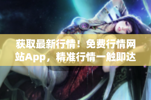 获取最新行情！免费行情网站App，精准行情一触即达。