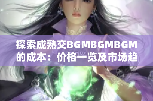 探索成熟交BGMBGMBGM的成本：价格一览及市场趋势分析