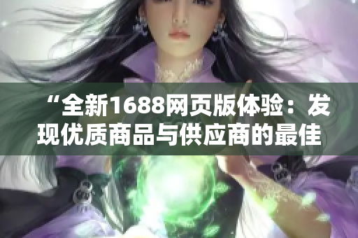 “全新1688网页版体验：发现优质商品与供应商的最佳入口！”