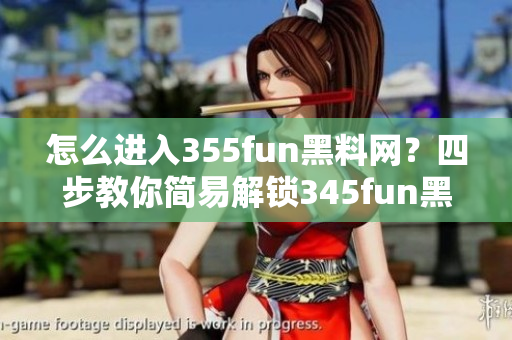 怎么进入355fun黑料网？四步教你简易解锁345fun黑料网!