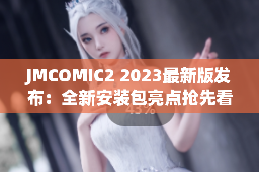 JMCOMIC2 2023最新版发布：全新安装包亮点抢先看