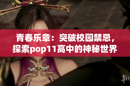 青春乐章：突破校园禁忌，探索pop11高中的神秘世界