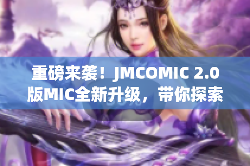 重磅来袭！JMCOMIC 2.0版MIC全新升级，带你探索全新漫画世界！