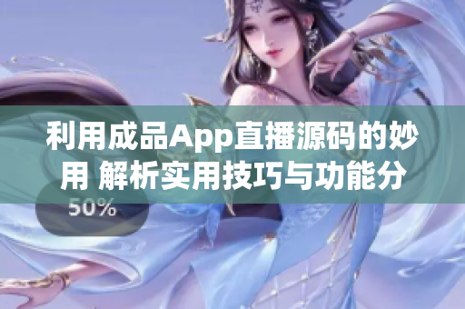 利用成品App直播源码的妙用 解析实用技巧与功能分享