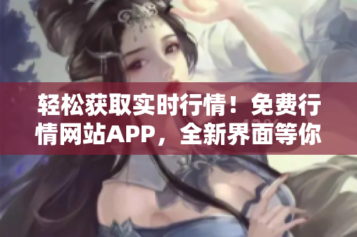 轻松获取实时行情！免费行情网站APP，全新界面等你下载！