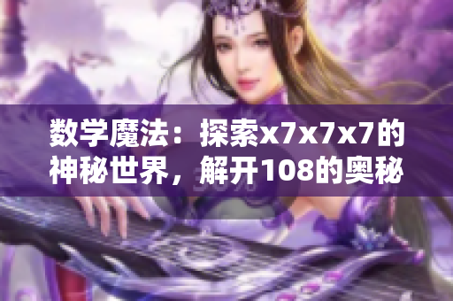 数学魔法：探索x7x7x7的神秘世界，解开108的奥秘