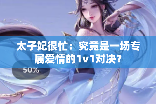 太子妃很忙：究竟是一场专属爱情的1v1对决？