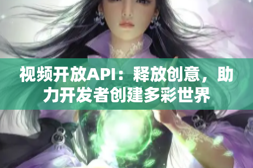 视频开放API：释放创意，助力开发者创建多彩世界