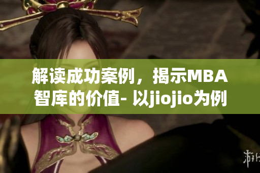 解读成功案例，揭示MBA智库的价值- 以jiojio为例