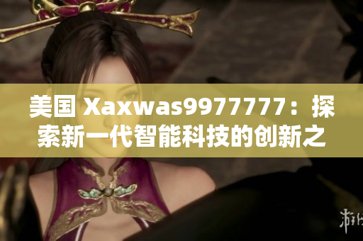 美国 Xaxwas9977777：探索新一代智能科技的创新之路