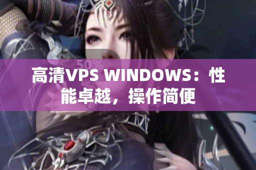 高清VPS WINDOWS：性能卓越，操作简便