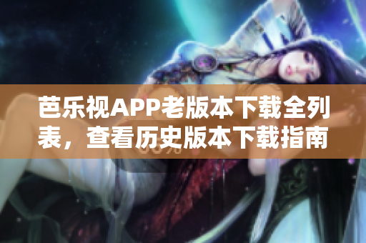 芭乐视APP老版本下载全列表，查看历史版本下载指南