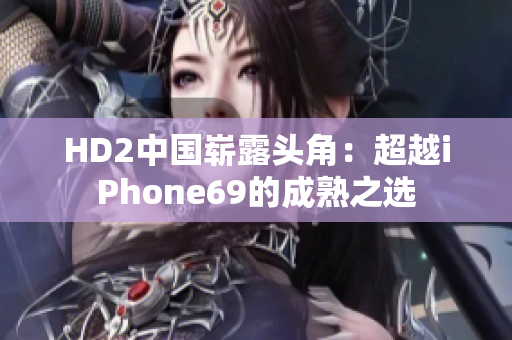 HD2中国崭露头角：超越iPhone69的成熟之选