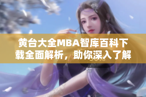 黄台大全MBA智库百科下载全面解析，助你深入了解商业管理知识