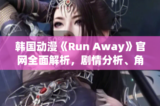 韩国动漫《Run Away》官网全面解析，剧情分析、角色介绍一应俱全