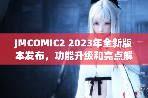 JMCOMIC2 2023年全新版本发布，功能升级和亮点解析