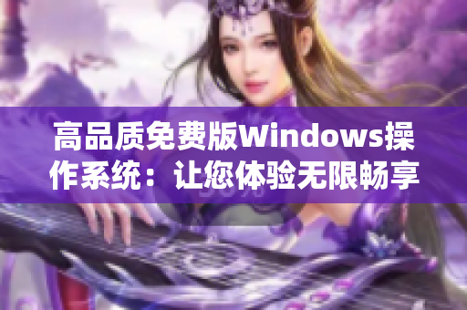 高品质免费版Windows操作系统：让您体验无限畅享