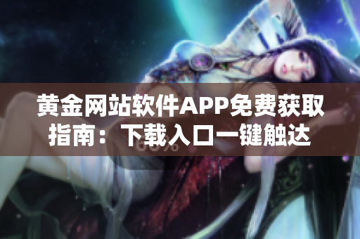 黄金网站软件APP免费获取指南：下载入口一键触达