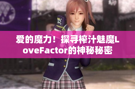 爱的魔力！探寻榨汁魅魔LoveFactor的神秘秘密