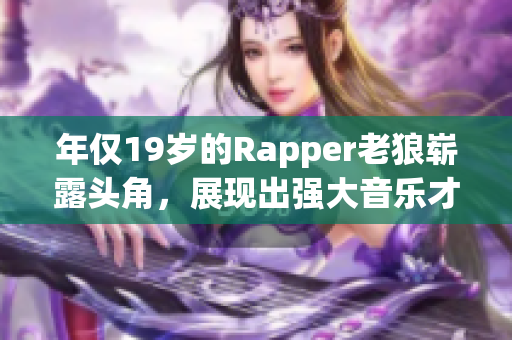 年仅19岁的Rapper老狼崭露头角，展现出强大音乐才华