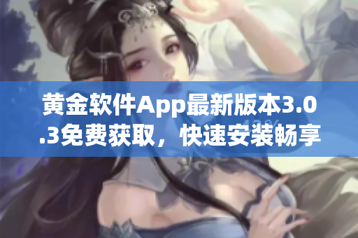 黄金软件App最新版本3.0.3免费获取，快速安装畅享优质功能