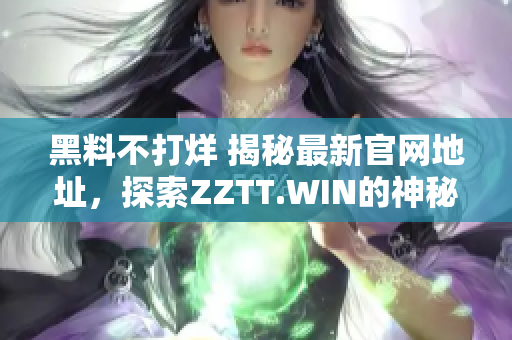 黑料不打烊 揭秘最新官网地址，探索ZZTT.WIN的神秘世界