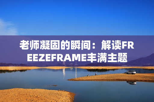 老师凝固的瞬间：解读FREEZEFRAME丰满主题