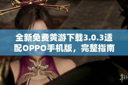 全新免费黄游下载3.0.3适配OPPO手机版，完整指南一览无余