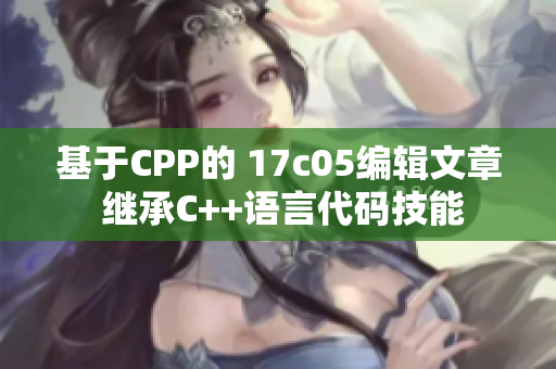 基于CPP的 17c05编辑文章 继承C++语言代码技能