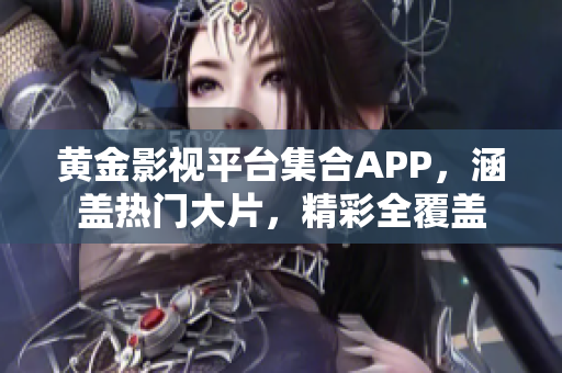 黄金影视平台集合APP，涵盖热门大片，精彩全覆盖