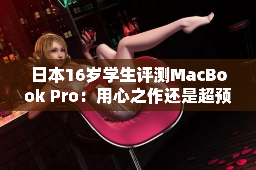 日本16岁学生评测MacBook Pro：用心之作还是超预期？