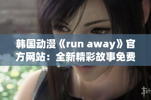 韩国动漫《run away》官方网站：全新精彩故事免费观看!