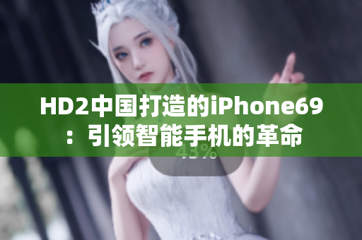 HD2中国打造的iPhone69：引领智能手机的革命