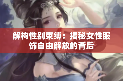 解构性别束缚：揭秘女性服饰自由解放的背后