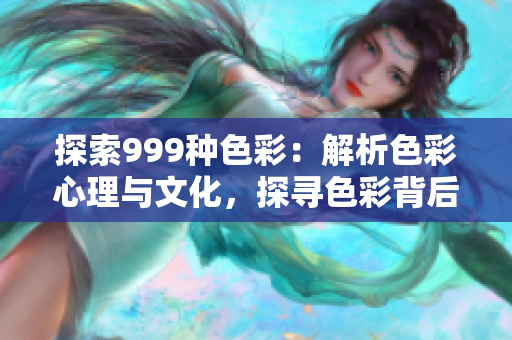 探索999种色彩：解析色彩心理与文化，探寻色彩背后的意义