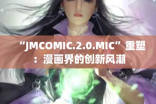 “JMCOMIC.2.0.MIC”重塑：漫画界的创新风潮