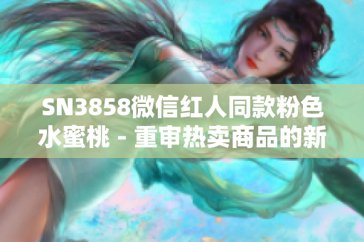 SN3858微信红人同款粉色水蜜桃 - 重审热卖商品的新名堂