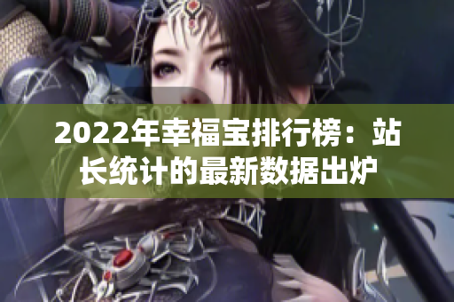 2022年幸福宝排行榜：站长统计的最新数据出炉