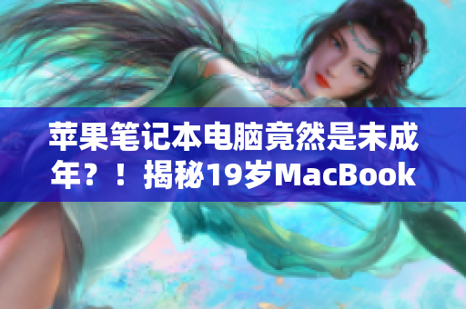 苹果笔记本电脑竟然是未成年？！揭秘19岁MacBook Pro的惊人故事