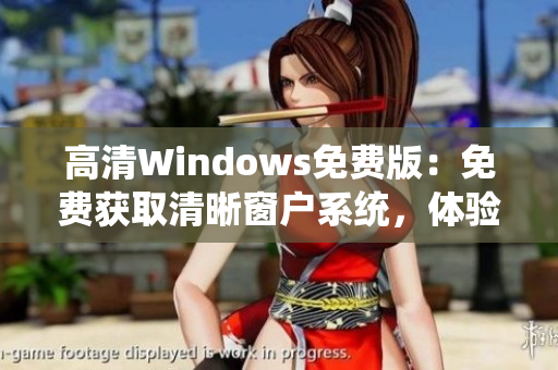 高清Windows免费版：免费获取清晰窗户系统，体验高品质操作