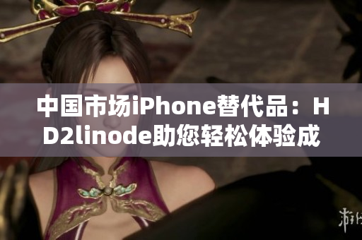 中国市场iPhone替代品：HD2linode助您轻松体验成熟技术