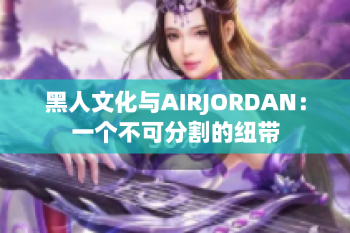 黑人文化与AIRJORDAN：一个不可分割的纽带