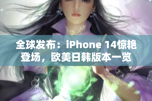 全球发布：iPhone 14惊艳登场，欧美日韩版本一览