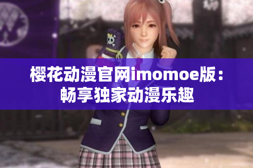 樱花动漫官网imomoe版：畅享独家动漫乐趣