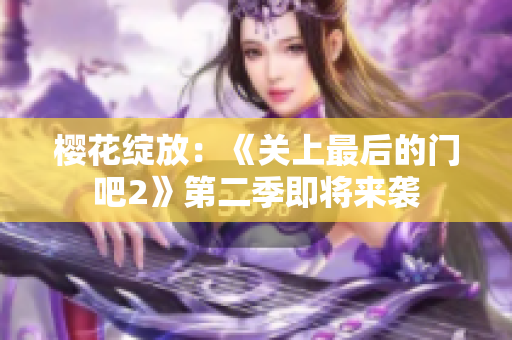 樱花绽放：《关上最后的门吧2》第二季即将来袭