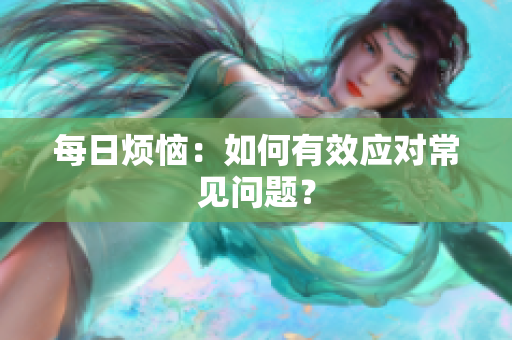 每日烦恼：如何有效应对常见问题？