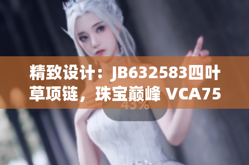 精致设计：JB632583四叶草项链，珠宝巅峰 VCA750 闪耀魅力