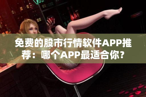 免费的股市行情软件APP推荐：哪个APP最适合你？