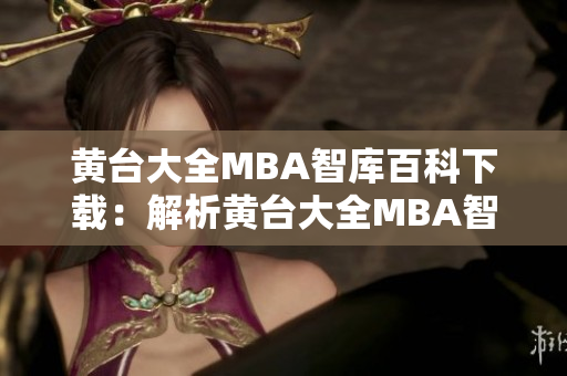 黄台大全MBA智库百科下载：解析黄台大全MBA智库百科下载全面内容